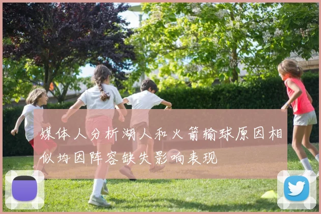 媒体人分析湖人和火箭输球原因相似均因阵容缺失影响表现