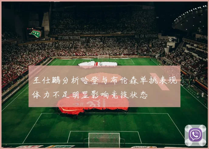 王仕鹏分析哈登与布伦森单挑表现体力不足明显影响竞技状态