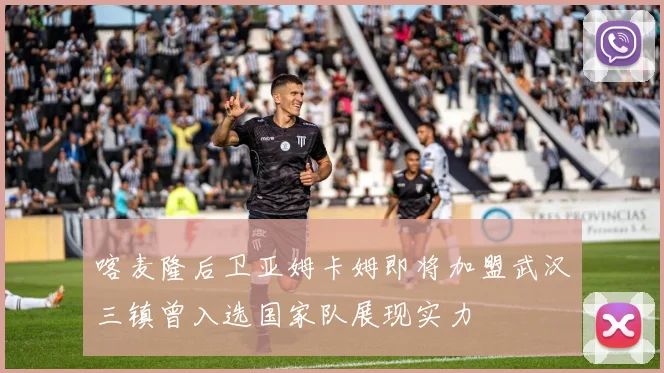 喀麦隆后卫亚姆卡姆即将加盟武汉三镇曾入选国家队展现实力